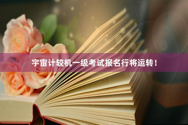 宇宙计较机一级考试报名行将运转！