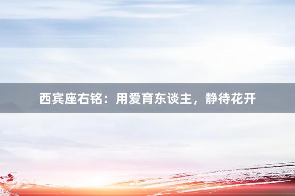 西宾座右铭：用爱育东谈主，静待花开